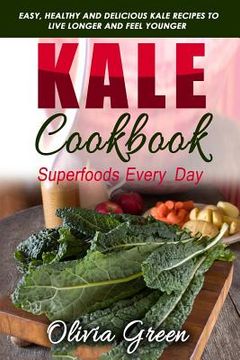 portada Kale Cookbook: Superfoods Every Day: Easy, Healthy and Delicious Kale Recipes to Live Longer and Feel Younger (en Inglés)