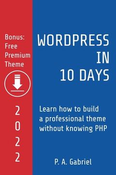 portada WordPress in 10 Days - 2022 Edition: Learn How to Build a Professional Theme without Knowing PHP