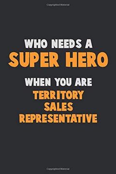portada Who Need a Super Hero, When you are Territory Sales Representative: 6x9 Career Pride 120 Pages Writing Nots (en Inglés)