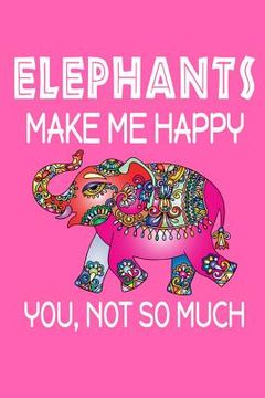 portada Elephants Make Me Happy, You, Not So Much (en Inglés)