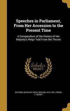 portada Speeches in Parliament, From Her Accession to the Present Time: A Compendium of the History of Her Majesty's Reign Told From the Throne