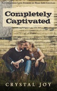 portada Completely Captivated: Heartfelt Love Stories about Real Couples (en Inglés)