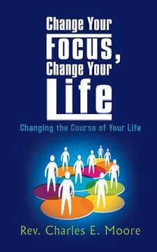 portada Change Your Focus, Change Your Life: Changing the Course of Your Life (in English)