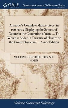 portada Aristotle's Complete Master-piece, in two Parts; Displaying the Secrets of Nature in the Generation of man. ... To Which is Added, a Treasure of Healt (en Inglés)