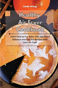 portada Healthy Air Fryer Cookbook: Learn How to Fry, Bake, Grill and Roast Delicious and Low-Fat Recipes with Your Air Fryer (in English)