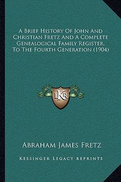 portada a brief history of john and christian fretz and a complete genealogical family register, to the fourth generation (1904) (en Inglés)