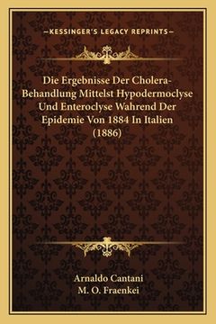 portada Die Ergebnisse Der Cholera-Behandlung Mittelst Hypodermoclyse Und Enteroclyse Wahrend Der Epidemie Von 1884 In Italien (1886) (en Alemán)