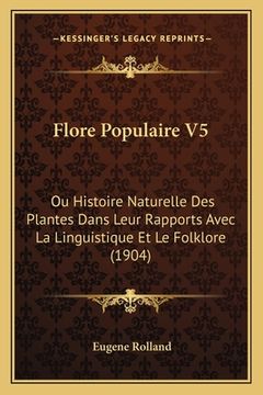 portada Flore Populaire V5: Ou Histoire Naturelle Des Plantes Dans Leur Rapports Avec La Linguistique Et Le Folklore (1904) (in French)