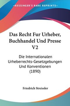 portada Das Recht Fur Urheber, Buchhandel Und Presse V2: Die Internationalen Urheberrechts-Gesetzgebungen Und Konventionen (1890) (en Alemán)