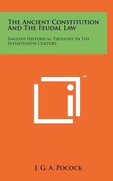 portada the ancient constitution and the feudal law: english historical thought in the seventeenth century