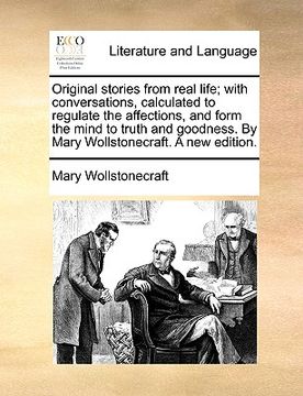 portada original stories from real life; with conversations, calculated to regulate the affections, and form the mind to truth and goodness. by mary wollstone (en Inglés)