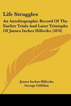 portada life struggles: an autobiographic record of the earlier trials and later triumphs of james inches hillocks (1876) (en Inglés)