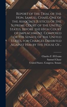 portada Report of the Trial of the Hon. Samuel Chase, One of the Associate Justices of the Supreme Court of the United States, Before the High Court of Impeac