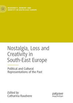 portada Nostalgia, Loss and Creativity in South-East Europe: Political and Cultural Representations of the Past (en Inglés)