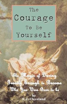 portada The Courage to be Yourself: The Magic of Daring Greatly Enough to Become Who You Were Born to be (en Inglés)