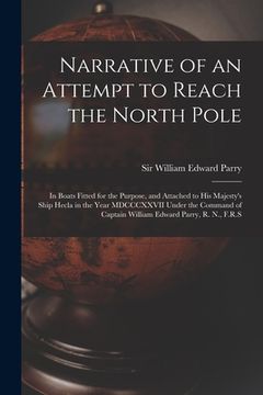 portada Narrative of an Attempt to Reach the North Pole [microform]: in Boats Fitted for the Purpose, and Attached to His Majesty's Ship Hecla in the Year MDC (in English)