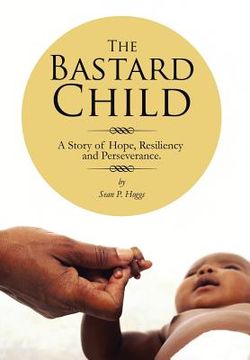 portada The Bastard Child: A Story of Hope, Resiliency and Perseverance. (en Inglés)