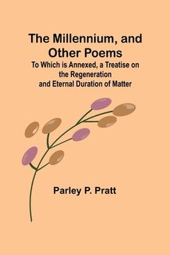 portada The Millennium, and Other Poems; To Which is Annexed, a Treatise on the Regeneration and Eternal Duration of Matter (en Inglés)