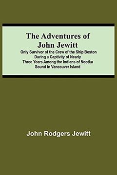 portada The Adventures of John Jewitt; Only Survivor of the Crew of the Ship Boston During a Captivity of Nearly Three Years Among the Indians of Nootka Sound in Vancouver Island 