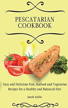 portada Pescatarian Cookbook: Easy and Delicious Fish, Seafood and Vegetarian Recipes for a Healthy and Balanced Diet (en Inglés)