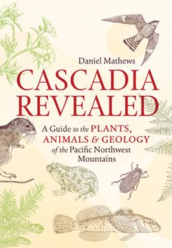 portada Cascadia Revealed: A Guide to the Plants, Animals & Geology of the Pacific Northwest Mountains (en Inglés)