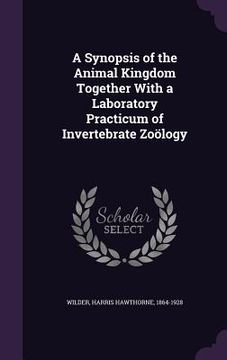 portada A Synopsis of the Animal Kingdom Together With a Laboratory Practicum of Invertebrate Zoölogy (en Inglés)