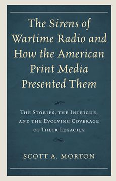 portada The Sirens of Wartime Radio and How the American Print Media Presented Them: The Stories, the Intrigue, and the Evolving Coverage of Their Legacies (in English)