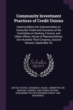 portada Community Investment Practices of Credit Unions: Hearing Before the Subcommittee on Consumer Credit and Insurance of the Committee on Banking, Finance (en Inglés)
