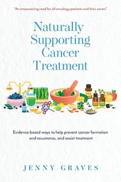 portada Naturally Supporting Cancer Treatment: Evidence-Based Ways to Help Prevent Cancer Formation and Recurrence, and Assist Treatment (en Inglés)