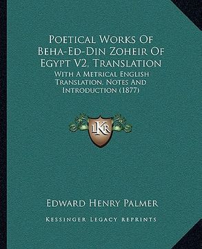 portada poetical works of beha-ed-din zoheir of egypt v2, translation: with a metrical english translation, notes and introduction (1877) (en Inglés)