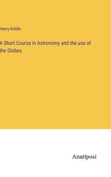 portada A Short Course in Astronomy and the use of the Globes (in English)
