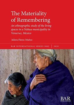 portada The Materiality of Remembering: An Ethnographic Study of the Living Spaces in a Nahua Municipality in Veracruz, Mexico (3002) (British Archaeological Reports International Series)