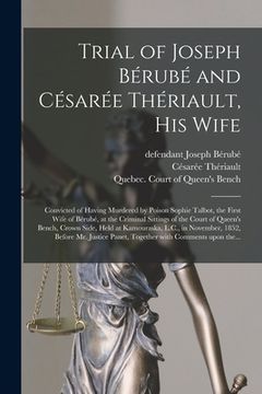 portada Trial of Joseph Bérubé and Césarée Thériault, His Wife [microform]: Convicted of Having Murdered by Poison Sophie Talbot, the First Wife of Bérubé, at (in English)