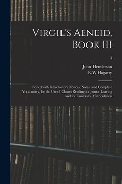 portada Virgil's Aeneid, Book III: Edited With Introductory Notices, Notes, and Complete Vocabulary, for the Use of Classes Reading for Junior Leaving an (in English)