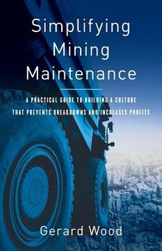 portada Simplifying Mining Maintenance: A Practical Guide to Building a Culture that Prevents Breakdowns and Increases Profits (en Inglés)