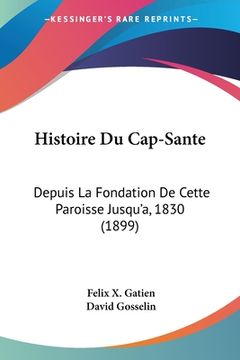 portada Histoire Du Cap-Sante: Depuis La Fondation De Cette Paroisse Jusqu'a, 1830 (1899) (in French)
