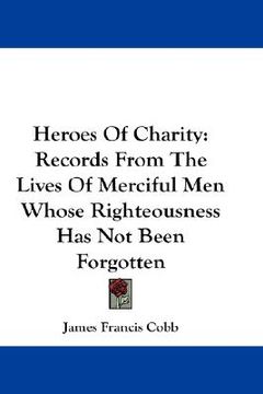 portada heroes of charity: records from the lives of merciful men whose righteousness has not been forgotten (en Inglés)