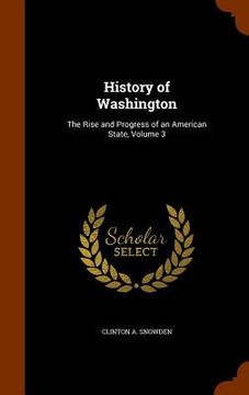 portada History of Washington: The Rise and Progress of an American State, Volume 3 (en Inglés)