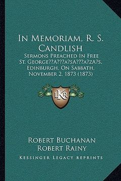 portada in memoriam, r. s. candlish: sermons preached in free st. georgea acentsacentsa a-acentsa acentss, edinburgh, on sabbath, november 2, 1873 (1873) (en Inglés)