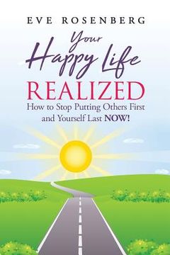 portada Your Happy Life Realized: How to Stop Putting Others First and Yourself Last NOW! (en Inglés)
