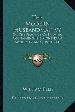 portada the modern husbandman v7: or the practice of farming, containing the months of april, may, and june (1744) (en Inglés)
