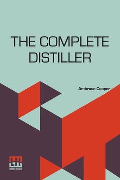 portada The Complete Distiller: Containing, I. The Method Of Performing The Various Processes Of Distillation, With Descriptions Of The Several Instru (in English)