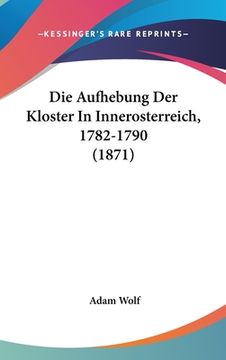 portada Die Aufhebung Der Kloster In Innerosterreich, 1782-1790 (1871) (en Alemán)