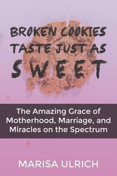 portada Broken Cookies Taste Just as Sweet: The Amazing Grace of Motherhood, Marriage, and Miracles on the Spectrum (en Inglés)