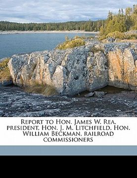 portada report to hon. james w. rea, president, hon. j. m. litchfield, hon. william beckman, railroad commissioners