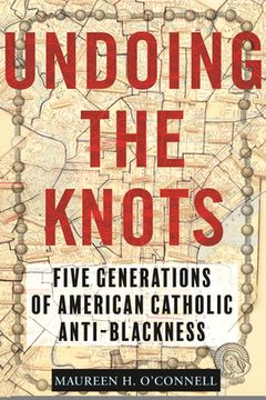 portada Undoing the Knots: Five Generations of American Catholic Anti-Blackness (en Inglés)