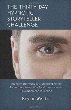 portada The Thirty Day Hypnotic Storyteller Challenge: The Ultimate Hypnotic Storytelling Primer To Help You Learn How To Master Hypnotic Persuasion And Influence
