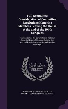 portada Full Committee Consideration of Committee Resolutions Honoring Members Leaving the House at the end of the 104th Congress: Hearing Before the Committe (in English)