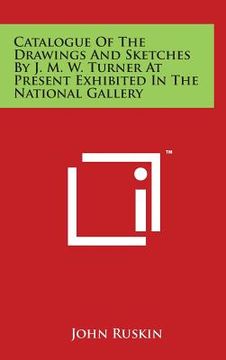 portada Catalogue Of The Drawings And Sketches By J. M. W. Turner At Present Exhibited In The National Gallery (en Inglés)