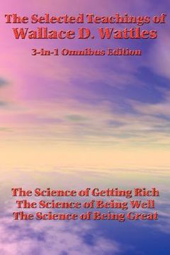 portada the selected teachings of wallace d. wattles: the science of getting rich, the science of being well, the science of being great (in English)